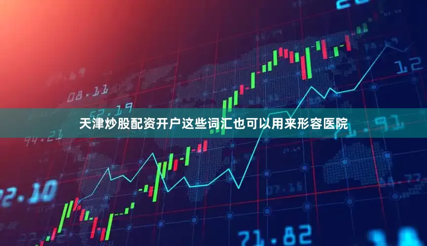 天津炒股配资开户这些词汇也可以用来形容医院
