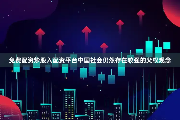 免费配资炒股入配资平台中国社会仍然存在较强的父权观念
